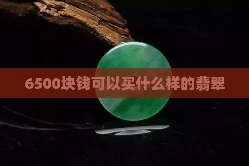 6500块钱可以买什么样的翡翠