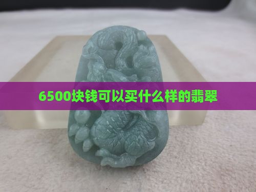 6500块钱可以买什么样的翡翠