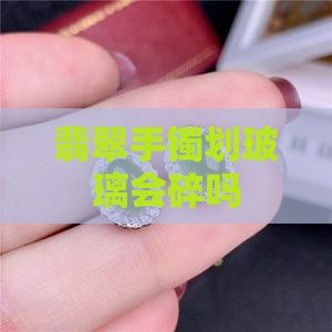 翡翠手镯划玻璃会碎吗
