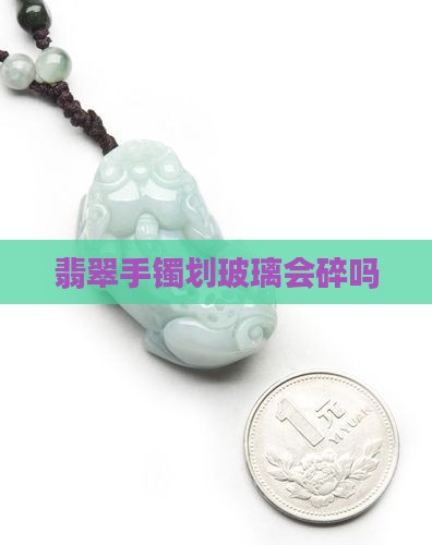 翡翠手镯划玻璃会碎吗