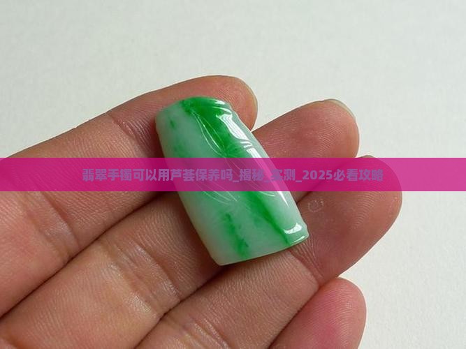翡翠手镯可以用芦荟保养吗