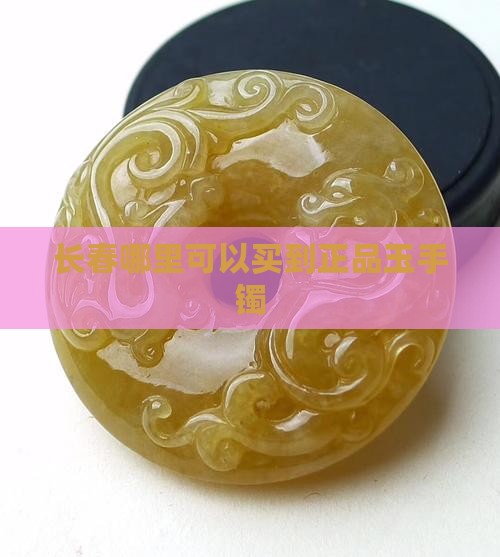 长春哪里可以买到正品玉手镯