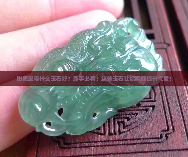 橄榄皮带什么玉石好