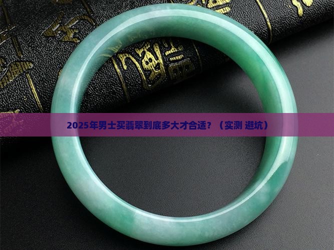 男士翡翠多大合适 男士翡翠多大合适