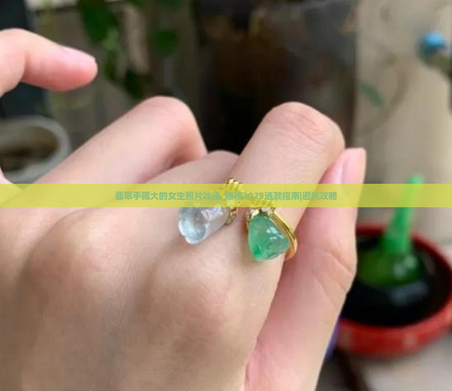 翡翠手镯大的女生照片冰透