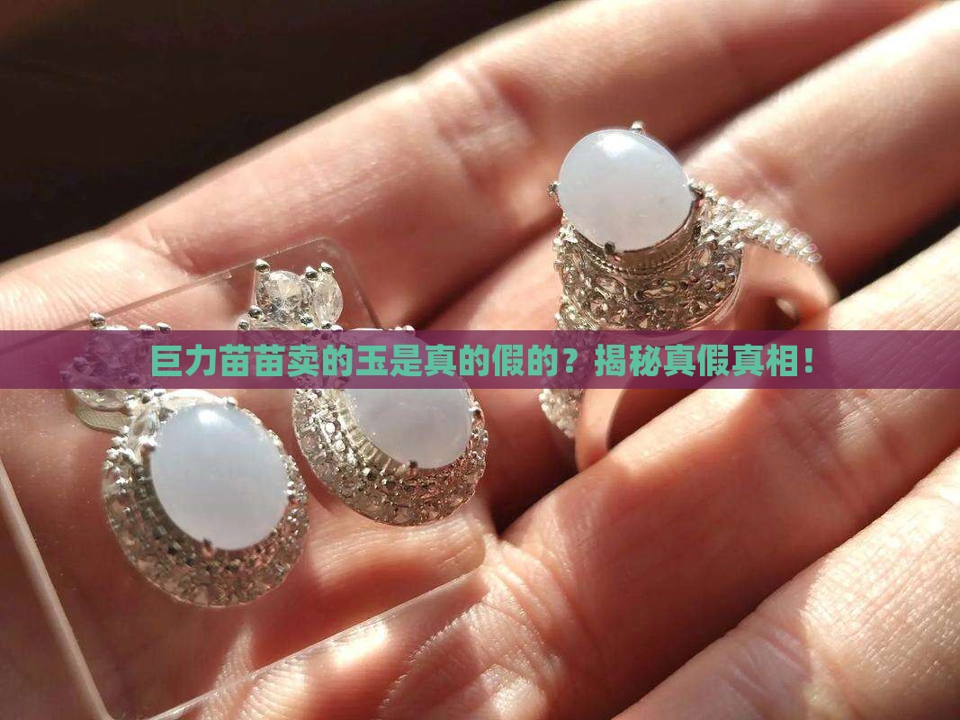 巨力苗苗卖的玉是真的假的