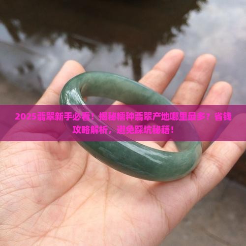 糯种翡翠产地哪里最多 糯种翡翠产地哪里最多