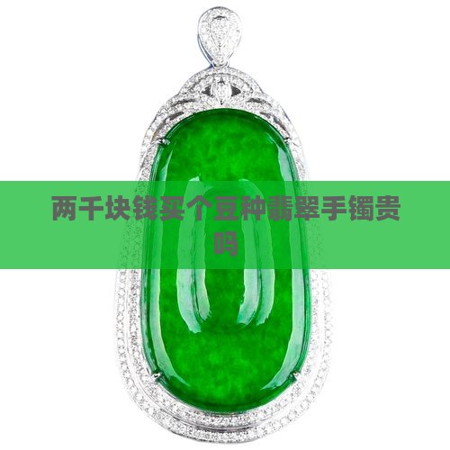 两千块钱买个豆种翡翠手镯贵吗