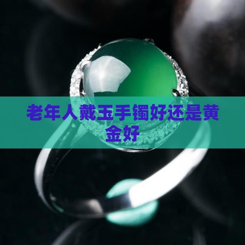 老年人戴玉手镯好还是黄金好
