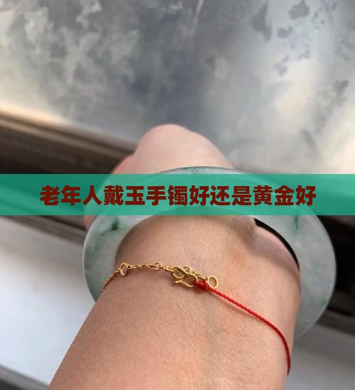 老年人戴玉手镯好还是黄金好