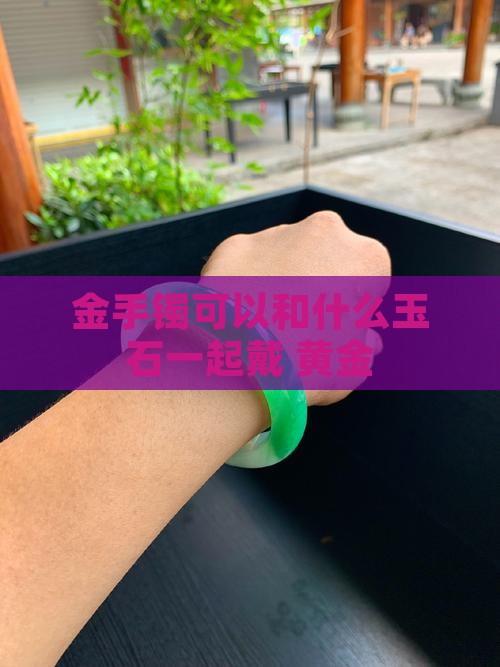 金手镯可以和什么玉石一起带好