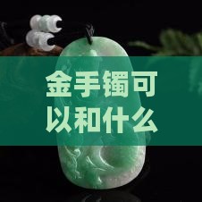 金手镯可以和什么玉石一起带好