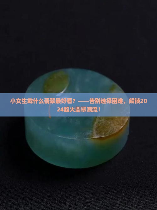小女生戴什么翡翠最好看