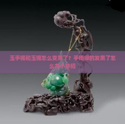 玉石手镯绿的发黑了怎么办小妙招