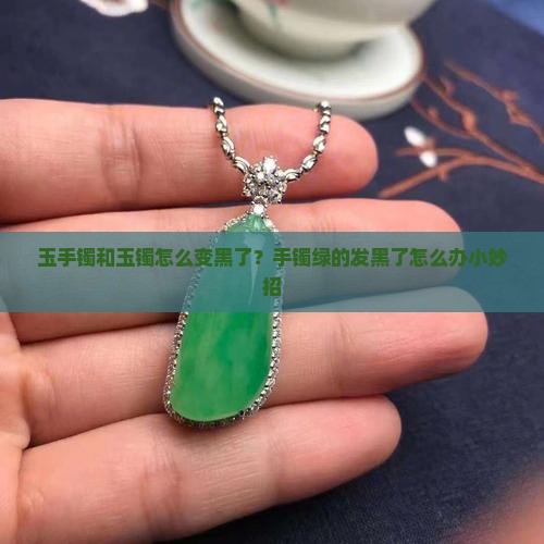玉石手镯绿的发黑了怎么办小妙招