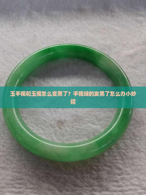 玉石手镯绿的发黑了怎么办小妙招
