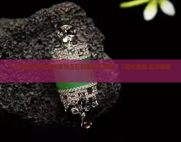 挂件车饰玉石好不好卖呀 挂件车饰玉石好不好卖呀