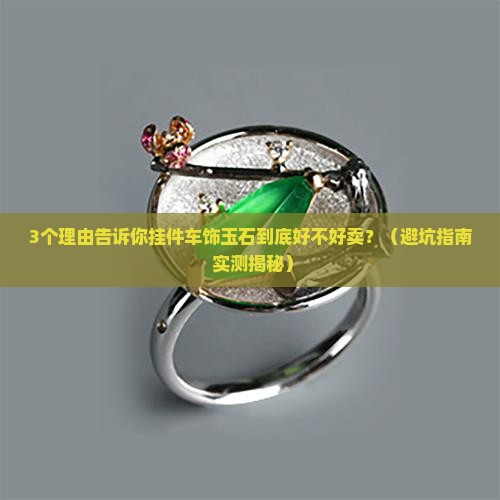 挂件车饰玉石好不好卖呀 挂件车饰玉石好不好卖呀