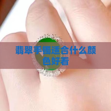 翡翠手镯适合什么颜色好看