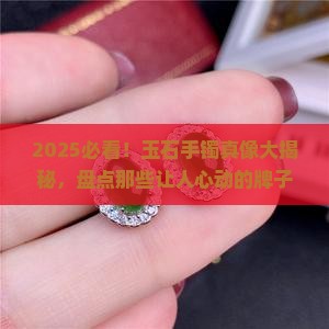 玉石手镯比较出名的牌子有哪些