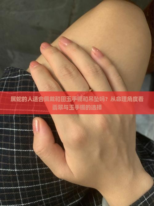 属蛇适合戴和田玉手镯和吊坠吗