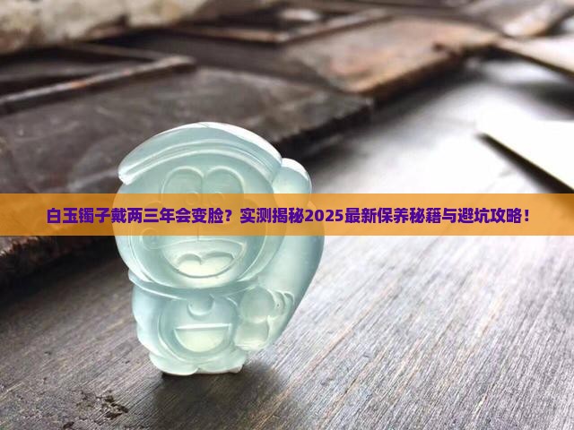 白玉镯子戴两三年会怎么样吗