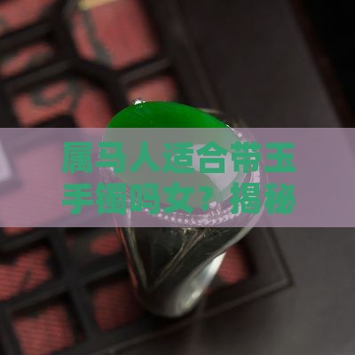 属马人适合带玉手镯吗女