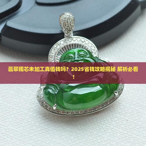翡翠镯芯未加工值钱吗