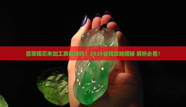 翡翠镯芯未加工值钱吗
