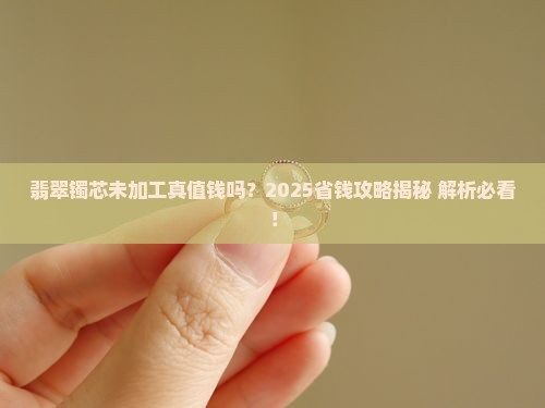 翡翠镯芯未加工值钱吗