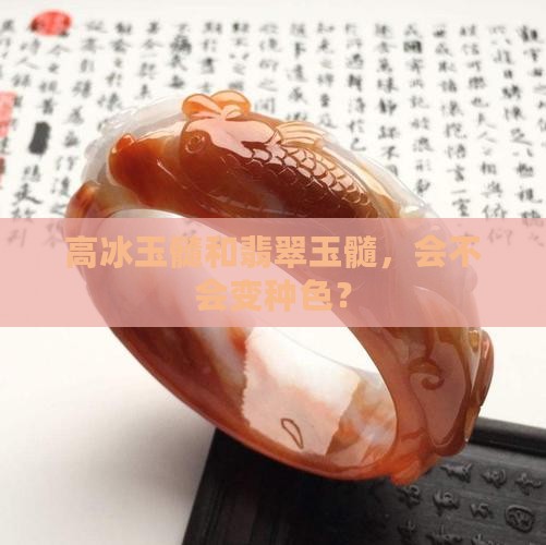 高冰玉髓会不会变种色