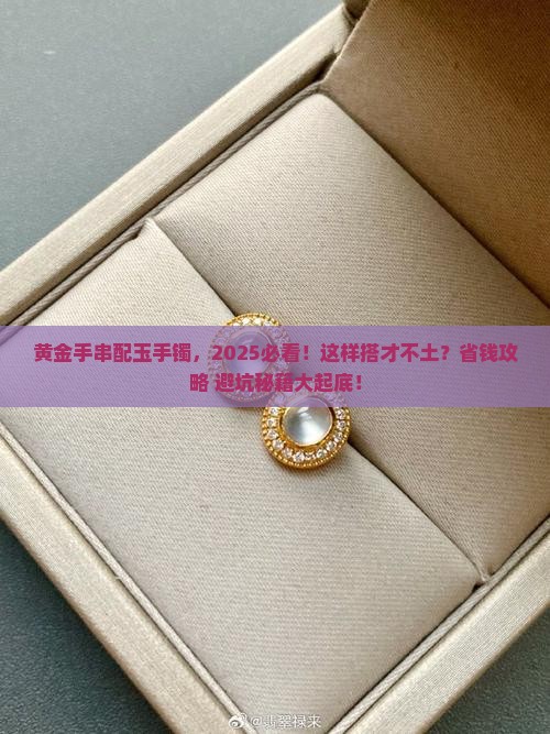 黄金手串配玉手镯
