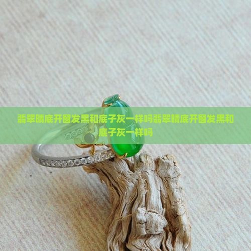 翡翠晴底开窗发黑和底子灰一样吗