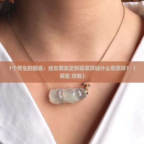 给女朋友定制翡翠项链什么意思呀