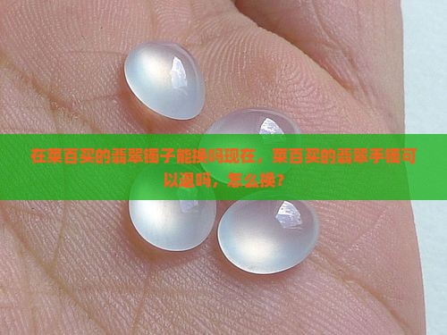 在菜百买的翡翠镯子能换吗现在
