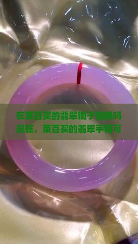 在菜百买的翡翠镯子能换吗现在