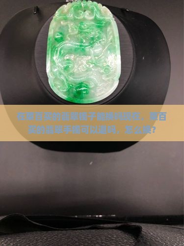 在菜百买的翡翠镯子能换吗现在