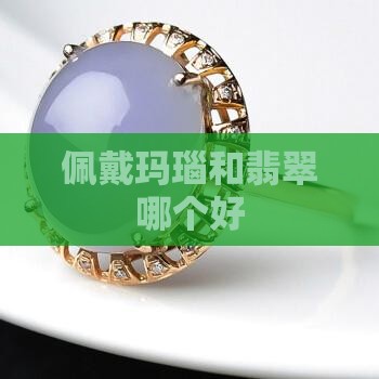 佩戴玛瑙和翡翠哪个好 佩戴玛瑙和翡翠哪个好