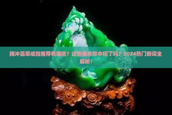 腾冲翡翠戒指推荐品牌有哪些
