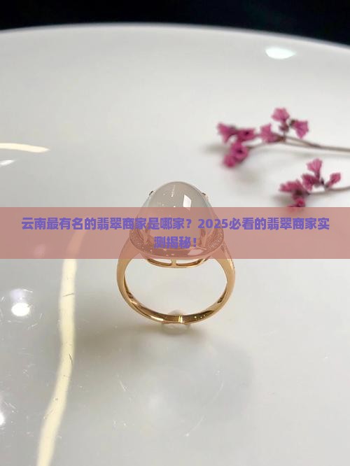 云南最有名的翡翠商家是哪家 云南最有名的翡翠商家是哪家