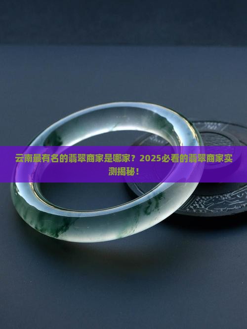 云南最有名的翡翠商家是哪家 云南最有名的翡翠商家是哪家