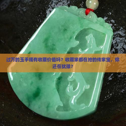 过万的玉手镯有收藏价值吗