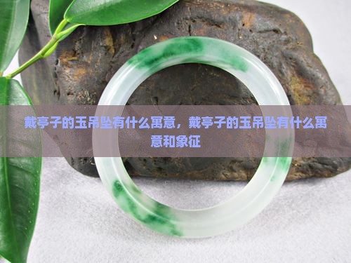 戴亭子的玉吊坠有什么寓意