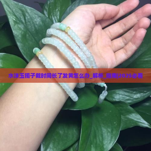水沫玉镯子戴时间长了发黄怎么办