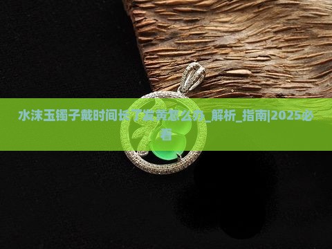 水沫玉镯子戴时间长了发黄怎么办