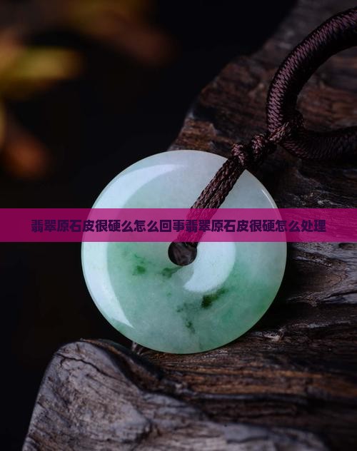 翡翠原石皮很硬么怎么回事