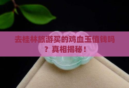 去桂林旅游买的鸡血玉值钱吗