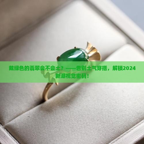 戴绿色的翡翠会不会土