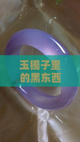 玉镯子里面有黑色东西是啥
