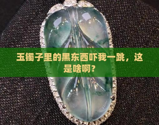 玉镯子里面有黑色东西是啥